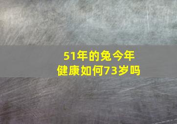 51年的兔今年健康如何73岁吗