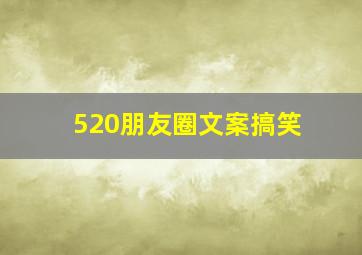 520朋友圈文案搞笑