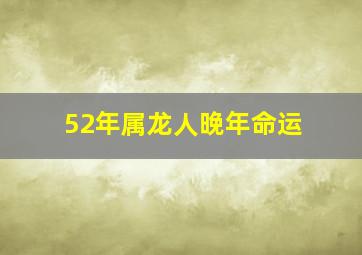 52年属龙人晚年命运