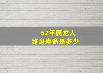 52年属龙人终身寿命是多少