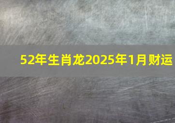 52年生肖龙2025年1月财运