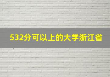 532分可以上的大学浙江省