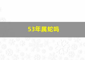 53年属蛇吗