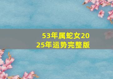 53年属蛇女2025年运势完整版