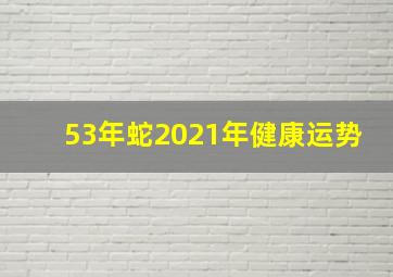 53年蛇2021年健康运势