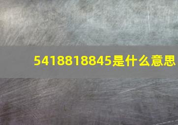 5418818845是什么意思