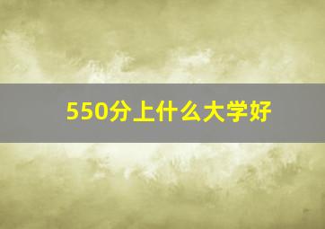 550分上什么大学好