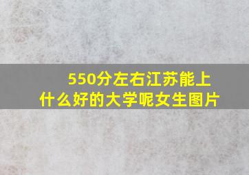 550分左右江苏能上什么好的大学呢女生图片