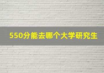 550分能去哪个大学研究生