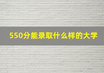 550分能录取什么样的大学