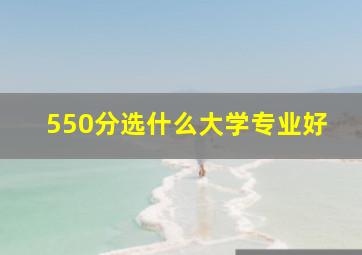 550分选什么大学专业好