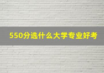 550分选什么大学专业好考