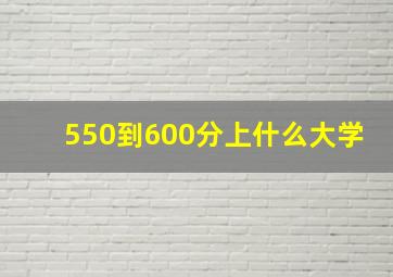 550到600分上什么大学