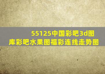 55125中国彩吧3d图库彩吧水果图福彩连线走势图