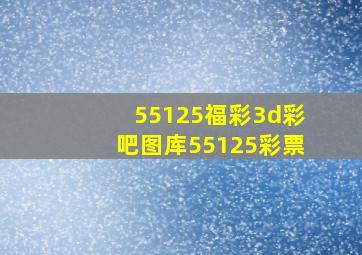 55125福彩3d彩吧图库55125彩票