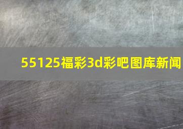 55125福彩3d彩吧图库新闻