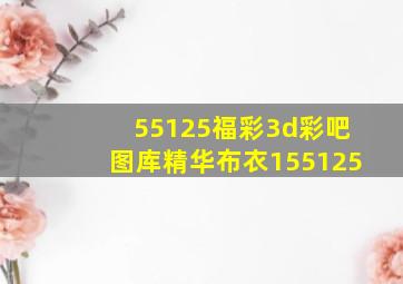 55125福彩3d彩吧图库精华布衣155125