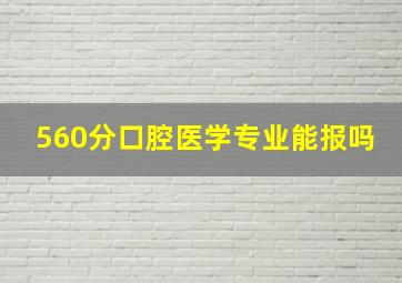 560分口腔医学专业能报吗