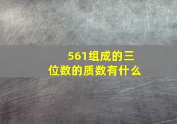 561组成的三位数的质数有什么