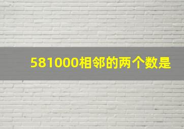 581000相邻的两个数是