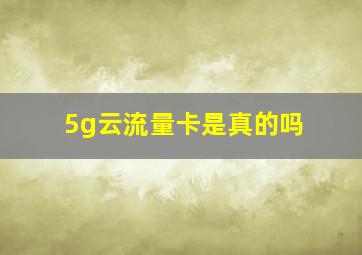 5g云流量卡是真的吗