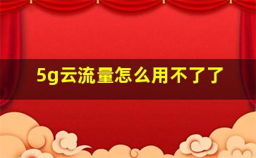 5g云流量怎么用不了了