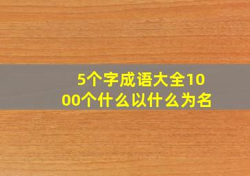 5个字成语大全1000个什么以什么为名