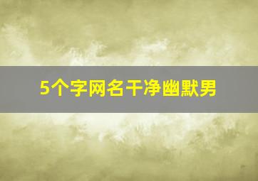 5个字网名干净幽默男