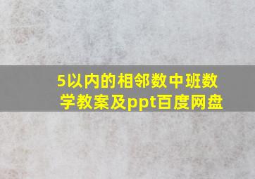 5以内的相邻数中班数学教案及ppt百度网盘