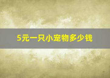 5元一只小宠物多少钱