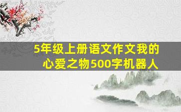 5年级上册语文作文我的心爱之物500字机器人