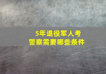 5年退役军人考警察需要哪些条件