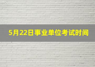 5月22日事业单位考试时间