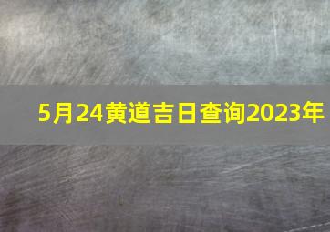 5月24黄道吉日查询2023年