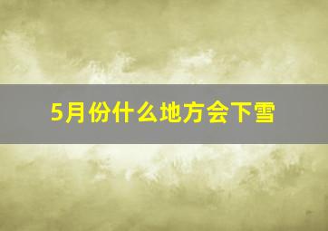 5月份什么地方会下雪