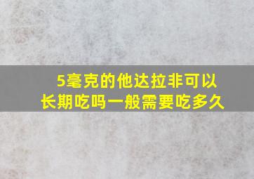 5毫克的他达拉非可以长期吃吗一般需要吃多久