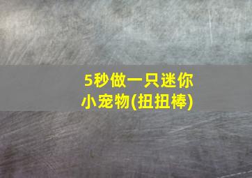 5秒做一只迷你小宠物(扭扭棒)