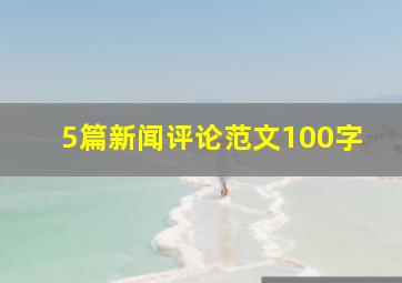 5篇新闻评论范文100字