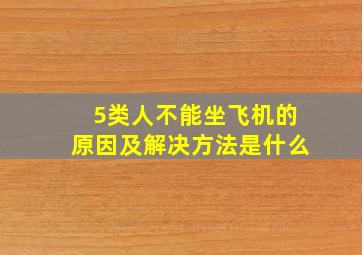 5类人不能坐飞机的原因及解决方法是什么