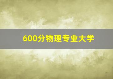 600分物理专业大学