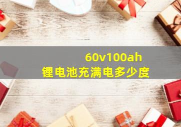 60v100ah锂电池充满电多少度