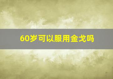 60岁可以服用金戈吗