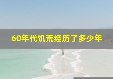 60年代饥荒经历了多少年