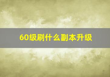 60级刷什么副本升级