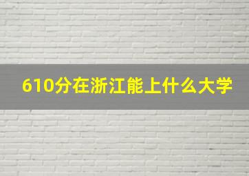 610分在浙江能上什么大学