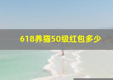 618养猫50级红包多少