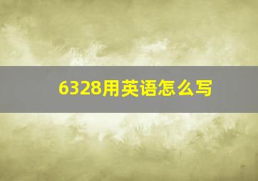 6328用英语怎么写