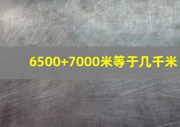 6500+7000米等于几千米