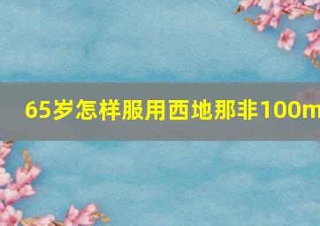 65岁怎样服用西地那非100mg