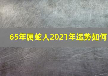 65年属蛇人2021年运势如何